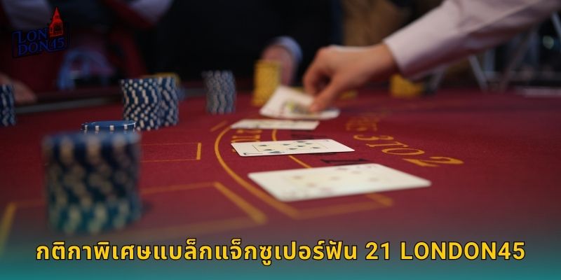 กติกาพิเศษแบล็กแจ็กซูเปอร์ฟัน 21 LONDON45